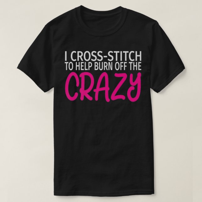 Camiseta I Cross Stitch to Burn Off The Crazy  Funny CrossS (Diseño del anverso)