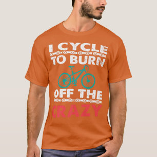 Camiseta I Cycle To Burn Off The Crazy Biker Cycle