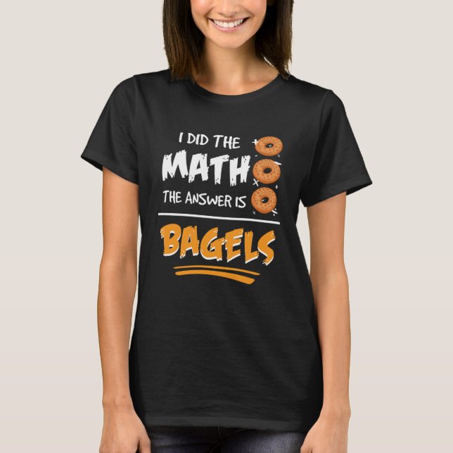 Camiseta I Did The Math The Answer Is Bagels Mathematician  (Anverso)