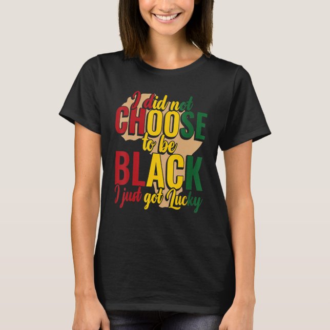 Camiseta I Didn't Choose To Be Black I Got Lucky Black Hist (Anverso)