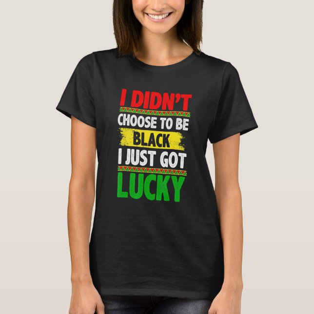 Camiseta I Didn't Choose To Be Black I Just Got Lucky Afric (Anverso)