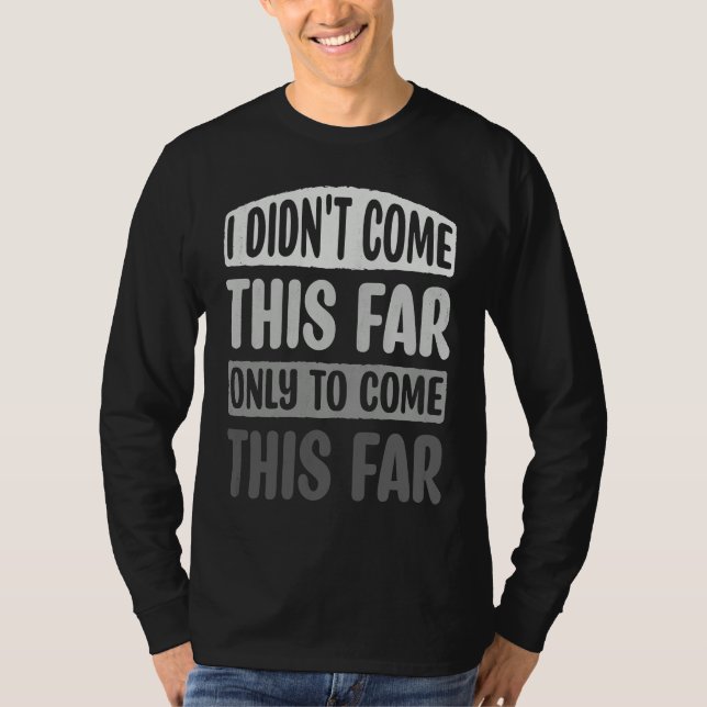 Camiseta I Didn't Come This Far Only To Come This Far Motiv (Anverso)