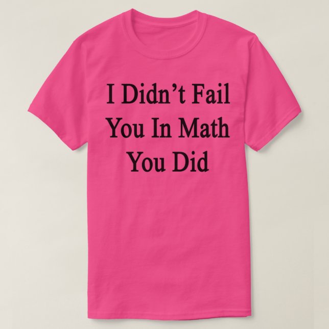 Camiseta I Didnx27t Fail You In Math You Did (Diseño del anverso)