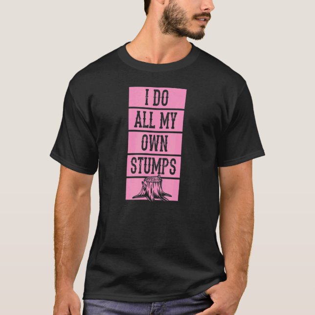 Camiseta I Do All My Own Stumps  Lumberjack Arborist Logger (Anverso)
