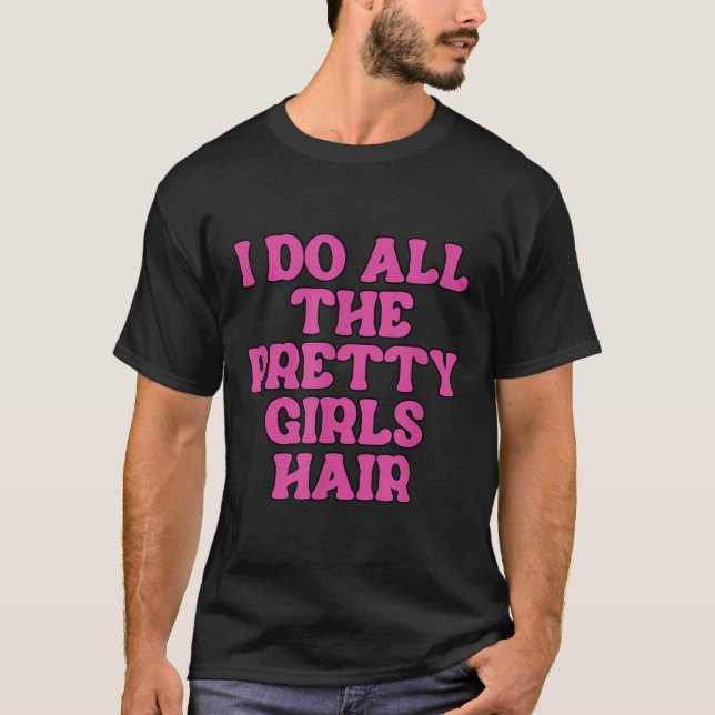 Camiseta I Do All The Pretty Girls Hair Stylist Hairstylist (Anverso)