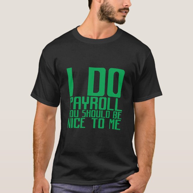 Camiseta I Do Payroll You Should Be Nice To Me (Anverso)