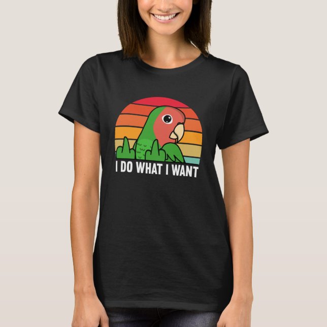 Camiseta I Do What I Want Parrot I Rosy faced Green Lovebir (Anverso)
