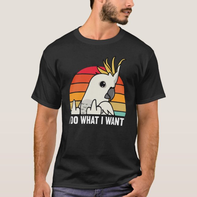 Camiseta I Do What I Want Parrot I Sulphur crested Cockatoo (Anverso)