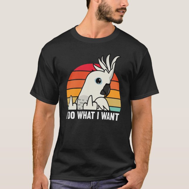 Camiseta I Do What I Want Parrot I White Cockatoo (Anverso)