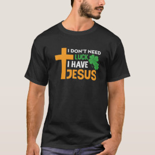 Camiseta I Don’T Need Luck I Have Jesus Funny Patricks Grap