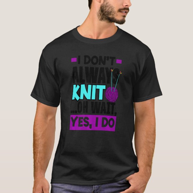 Camiseta I Don't Always Knit Oh Wait Yes I Do Knitting Stit (Anverso)