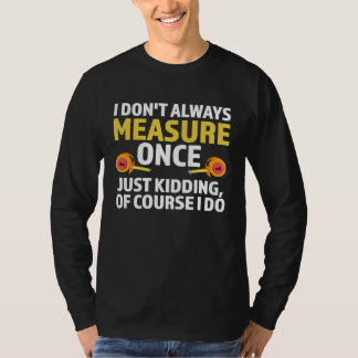 Camiseta I don't always measure once just kidding carpenter