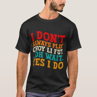 Camiseta I Dont Always Play Choy Li Fut Oh Wait Yes I Do 