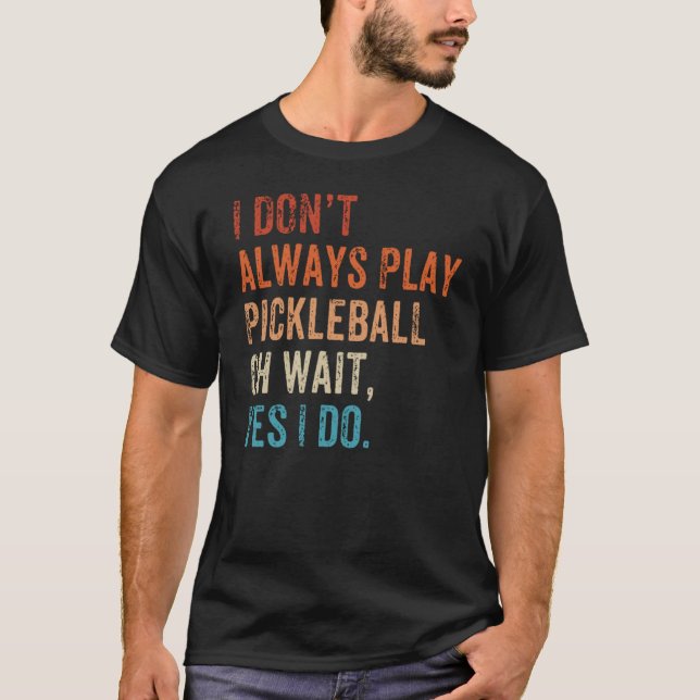 Camiseta I Don't Always Play Oh Wait Pickleball Fan Pickleb (Anverso)