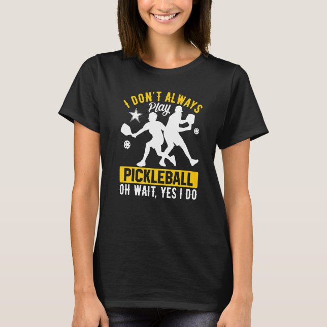 Camiseta I Don't Always Play Pickleball Oh Wait Yes I Do (Anverso)