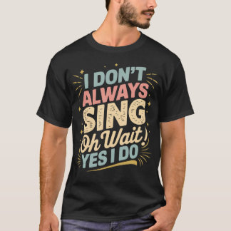 Camiseta I Don'T Always Sing Oh Wait Yes I Do Funny Music T
