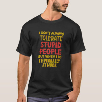 Camiseta I Don't Always Tolerate Stupid People When I Do I'