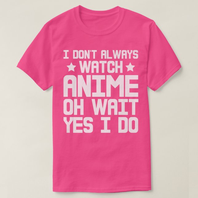 Camiseta I Dont Always Watch Anime, Oh Wait, Yes I Do Premi (Diseño del anverso)