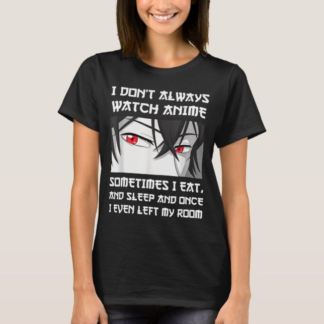 Camiseta I Don't Always Watch Anime Sometimes I Eat And Sle (Anverso)