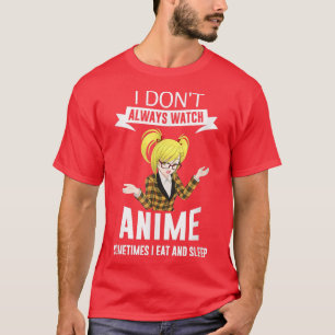 Camiseta I Don't Always Watch Anime Sometimes I Eat and Sle