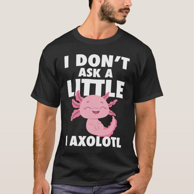 Camiseta I Don't Ask A Little I Axolotl Axolotl Amphibian F (Anverso)