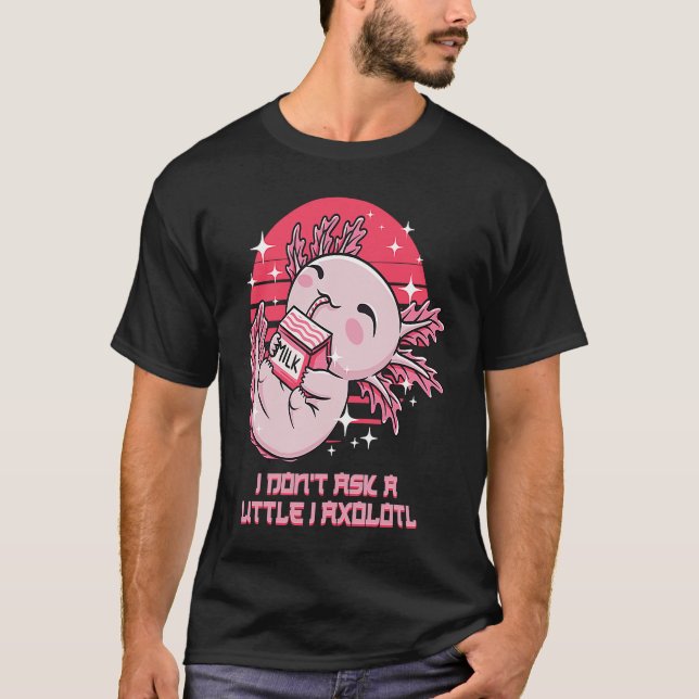 Camiseta I Dont Ask a Little I Axolotl Funny Salamander Hum (Anverso)