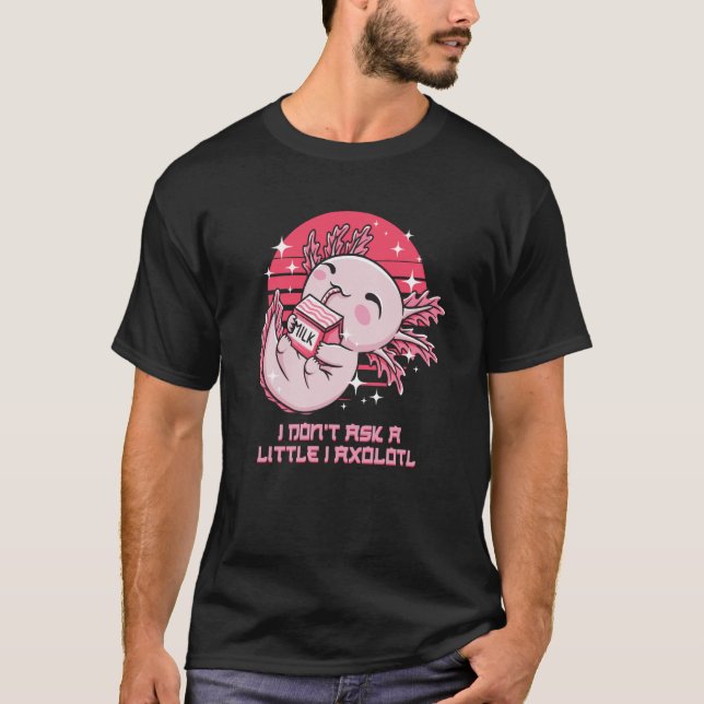 Camiseta I Dont Ask a Little I Axolotl  Salamander Humor (Anverso)