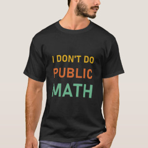 Camiseta I Don't Do Public Math - Sarcastic Funny