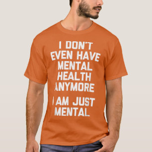 Camiseta I Don't Even Have Mental Health Anymore (I Am Just
