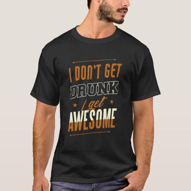 Camiseta I Don't Get Drunk I Get Awesome Behavior Drunk (Anverso)
