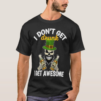 Camiseta I Don't Get Drunk I Get Awesome  St Patrick's Day 