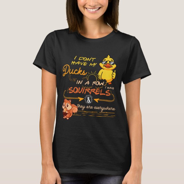 Camiseta I Don't Have My Ducks In A Row Squirrels They Are  (Anverso)
