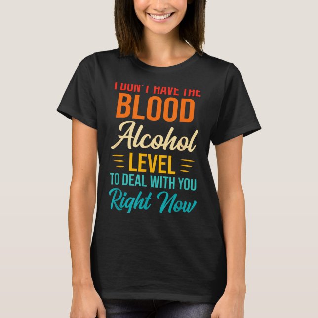 Camiseta I Don't Have The Blood Alcohol Level To With You  (Anverso)