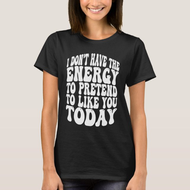 Camiseta I Don't Have the Energy to Pretend I Like You Toda (Anverso)