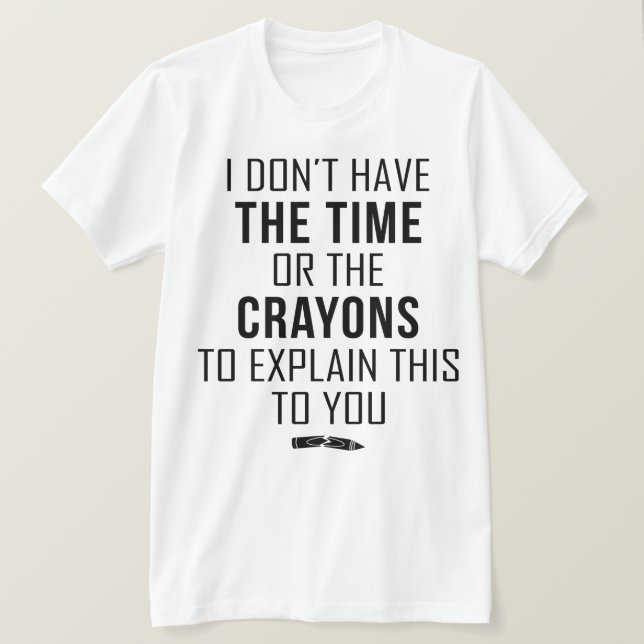 Camiseta I Don't Have The Time Or The Crayons To Explain (Anverso del diseño)