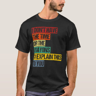 Camiseta I Don't Have The Time Or The Crayons To Explain Th