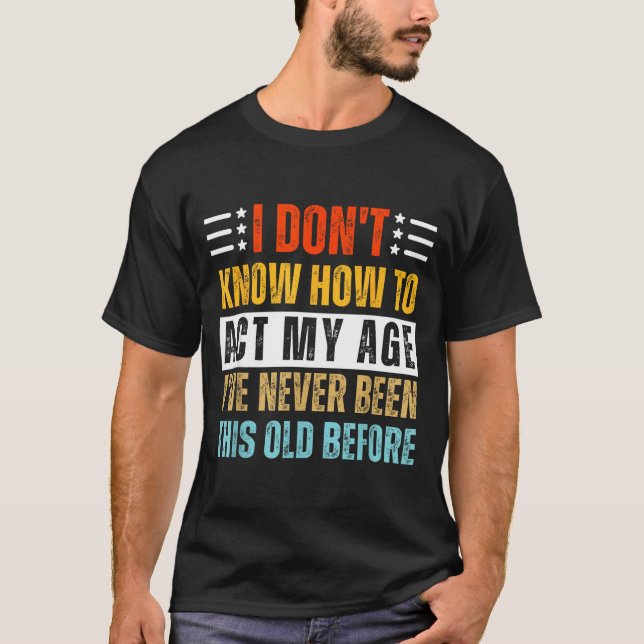 Camiseta I Don't Know How To Act My Age Funny Old Birthday  (Anverso)