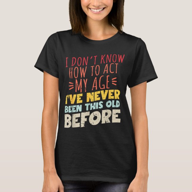 Camiseta I Don't Know How To Act My Age Funny Old Birthday  (Anverso)