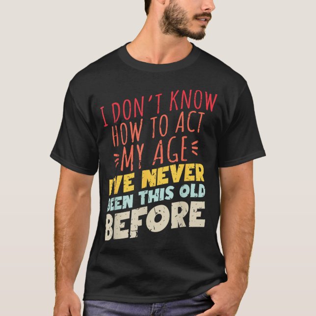 Camiseta I Don't Know How To Act My Age Funny Old Birthday  (Anverso)