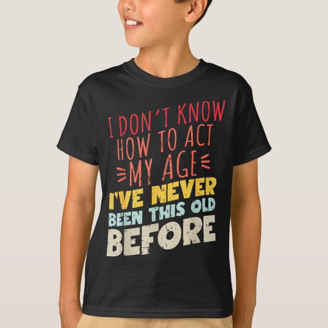 Camiseta I Don't Know How To Act My Age Funny Old Birthday  (Anverso)