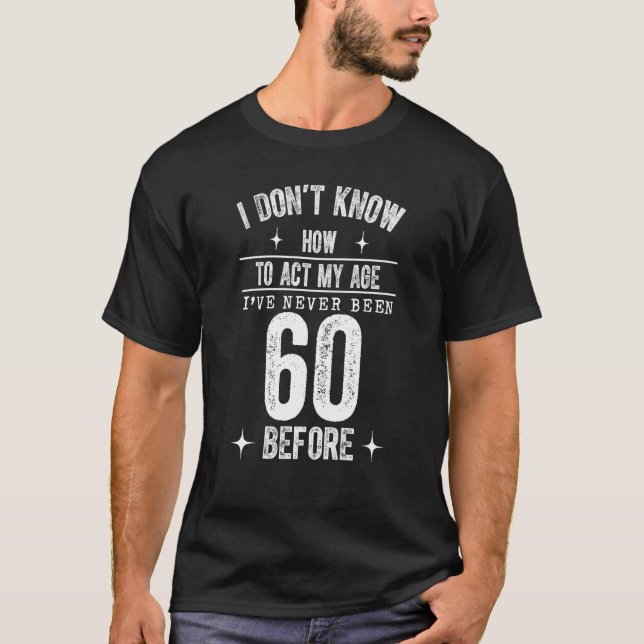 Camiseta I Don't Know How To Act My Age I've Never Been 60  (Anverso)