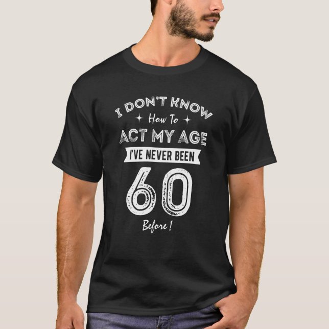 Camiseta I Don't Know How To Act My Age I've Never Been 60  (Anverso)