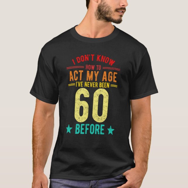 Camiseta I Don't Know How To Act My Age I've Never Been 60  (Anverso)