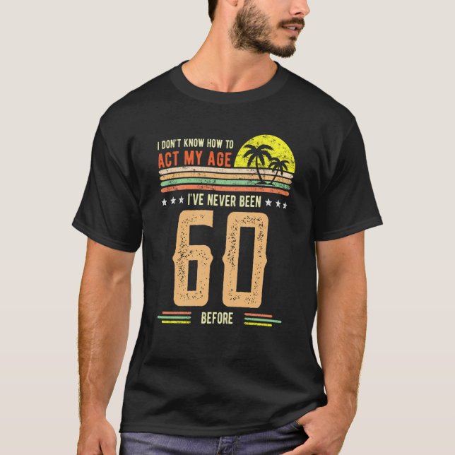 Camiseta I Don't Know How To Act My Age I've Never Been 60  (Anverso)