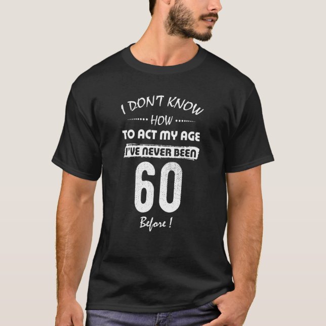 Camiseta I Don't Know How To Act My Age I've Never Been 60  (Anverso)