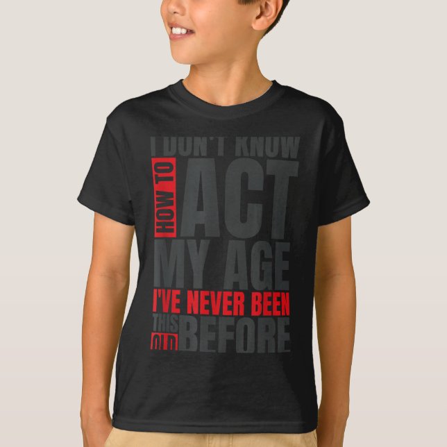 Camiseta I Don't Know How To Act My Age I've Never Been Thi (Anverso)