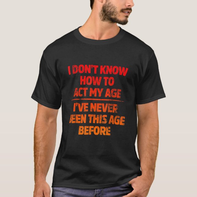 Camiseta I Don't Know How To Act My Age I've Never Been Thi (Anverso)