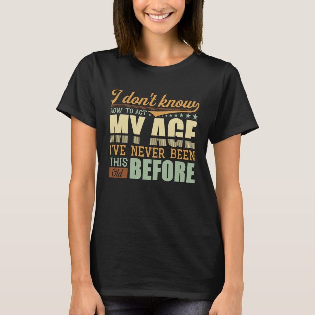 Camiseta I Dont Know How To Act My Age Ive Never Been This  (Anverso)