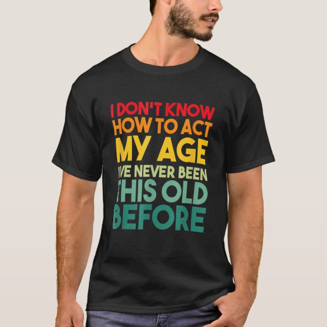 Camiseta I Don't Know How To Act My Age Sarcastic Old Peopl (Anverso)