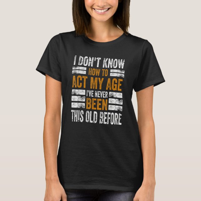 Camiseta I Don't Know To Act My Age I've Never Been This Ol (Anverso)